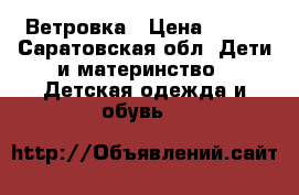 Ветровка › Цена ­ 500 - Саратовская обл. Дети и материнство » Детская одежда и обувь   